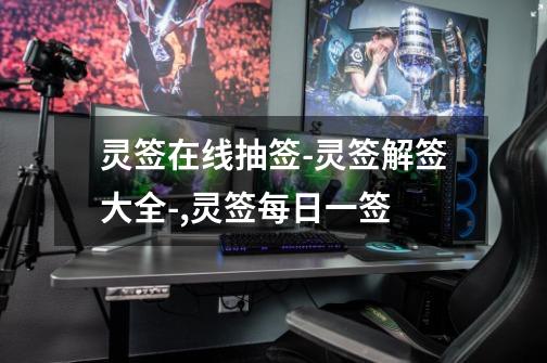灵签在线抽签-灵签解签大全-,灵签每日一签-第1张-游戏信息-龙启网