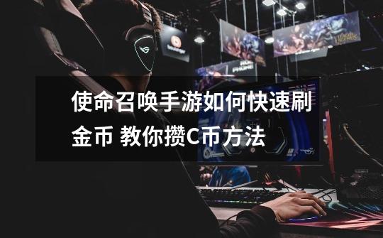 使命召唤手游如何快速刷金币 教你攒C币方法-第1张-游戏信息-龙启网