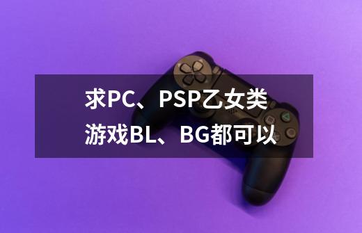 求PC、PSP乙女类游戏BL、BG都可以-第1张-游戏信息-龙启网