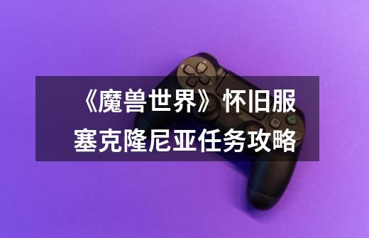 《魔兽世界》怀旧服塞克隆尼亚任务攻略-第1张-游戏信息-龙启网