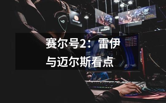 赛尔号2:雷伊与迈尔斯看点-第1张-游戏信息-龙启网