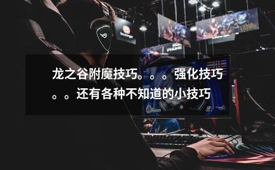 龙之谷附魔技巧。。。强化技巧。。还有各种不知道的小技巧-第1张-游戏信息-龙启网