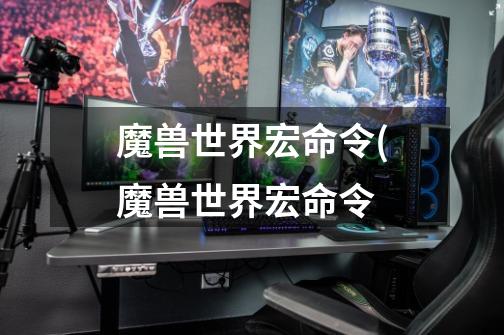 魔兽世界宏命令(魔兽世界宏命令-第1张-游戏信息-龙启网