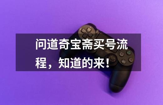 问道奇宝斋买号流程,知道的来!-第1张-游戏信息-龙启网