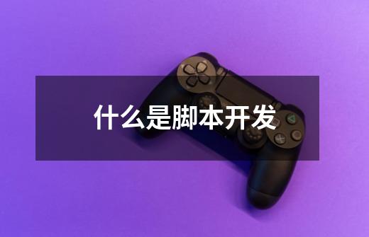 什么是脚本开发-第1张-游戏信息-龙启网