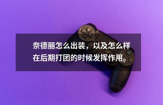 奈德丽怎么出装,以及怎么样在后期打团的时候发挥作用。-第1张-游戏信息-龙启网