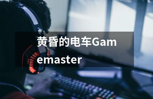 黄昏的电车Gamemaster-第1张-游戏信息-龙启网