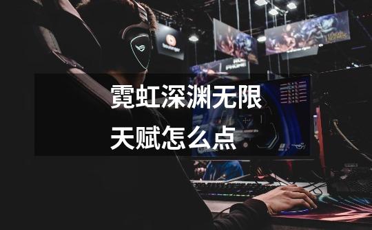 霓虹深渊无限天赋怎么点-第1张-游戏信息-龙启网