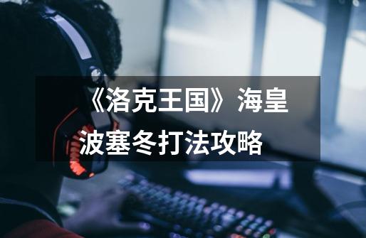 《洛克王国》海皇波塞冬打法攻略-第1张-游戏信息-龙启网