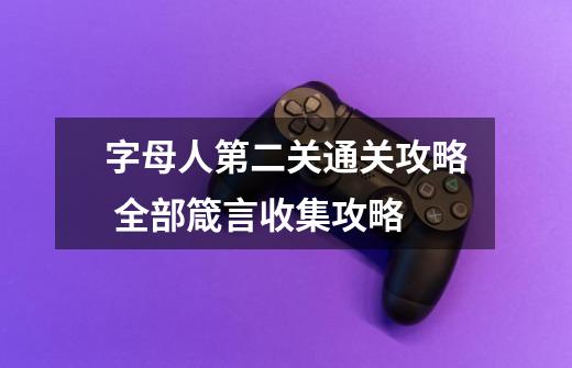 字母人第二关通关攻略 全部箴言收集攻略-第1张-游戏信息-龙启网