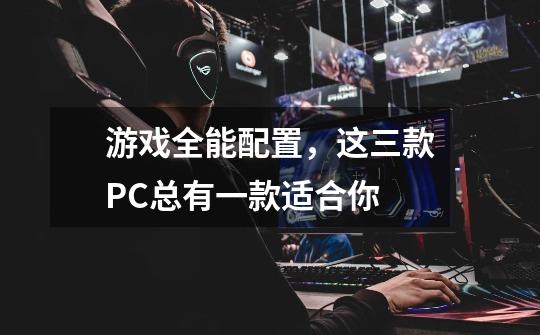 游戏全能配置,这三款PC总有一款适合你-第1张-游戏信息-龙启网