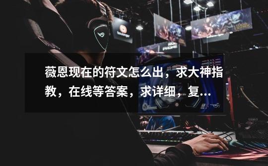 薇恩现在的符文怎么出,求大神指教,在线等答案,求详细,复制党爬!-第1张-游戏信息-龙启网