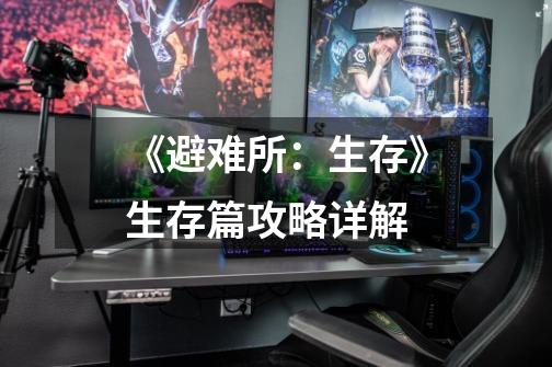 《避难所:生存》生存篇攻略详解-第1张-游戏信息-龙启网