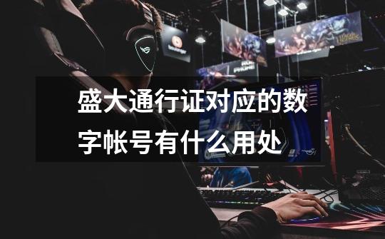 盛大通行证对应的数字帐号有什么用处-第1张-游戏信息-龙启网