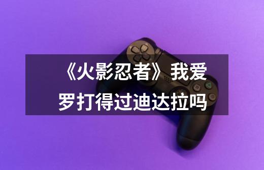 《火影忍者》我爱罗打得过迪达拉吗-第1张-游戏信息-龙启网