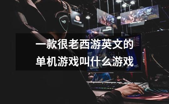 一款很老西游英文的单机游戏叫什么游戏-第1张-游戏信息-龙启网