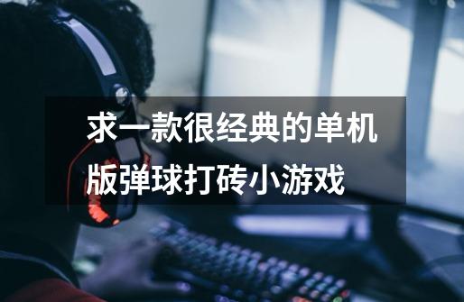 求一款很经典的单机版弹球打砖小游戏-第1张-游戏信息-龙启网