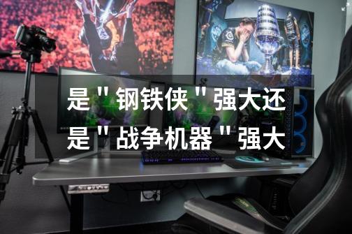 是"钢铁侠"强大还是"战争机器"强大-第1张-游戏信息-龙启网