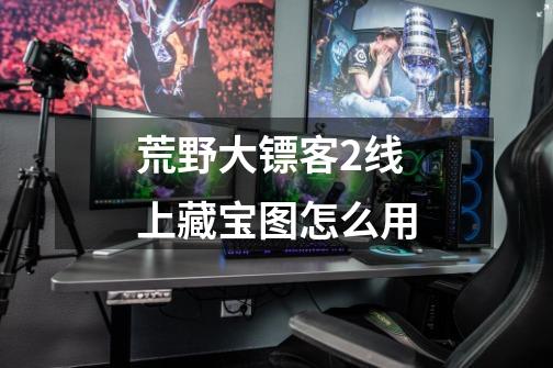 荒野大镖客2线上藏宝图怎么用-第1张-游戏信息-龙启网