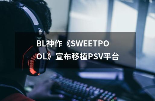 BL神作《SWEETPOOL》宣布移植PSV平台-第1张-游戏信息-龙启网