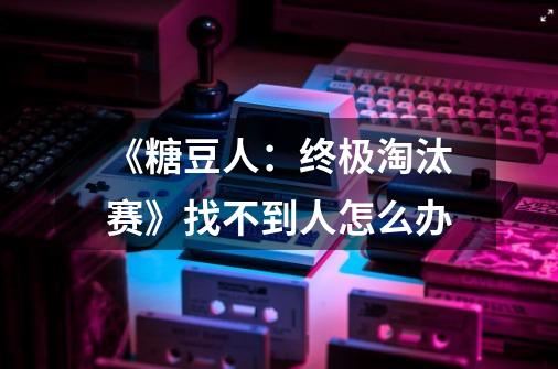 《糖豆人:终极淘汰赛》找不到人怎么办-第1张-游戏信息-龙启网