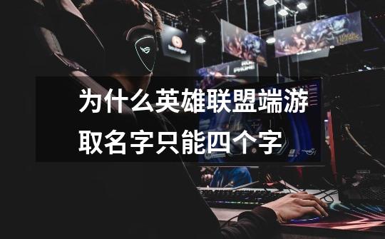 为什么英雄联盟端游取名字只能四个字-第1张-游戏信息-龙启网