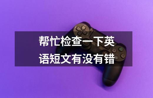 帮忙检查一下英语短文有没有错-第1张-游戏信息-龙启网