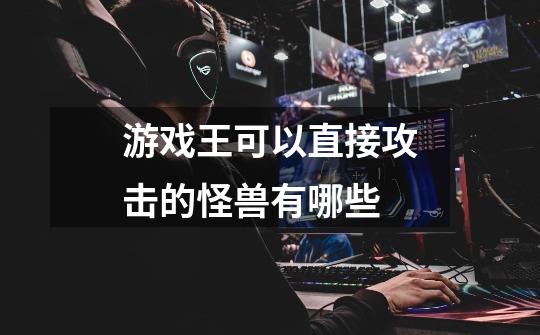 游戏王可以直接攻击的怪兽有哪些-第1张-游戏信息-龙启网