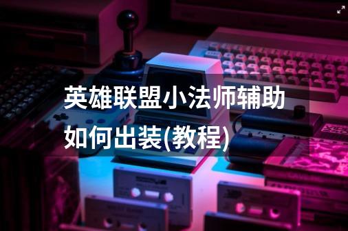 英雄联盟小法师辅助如何出装(教程)-第1张-游戏信息-龙启网