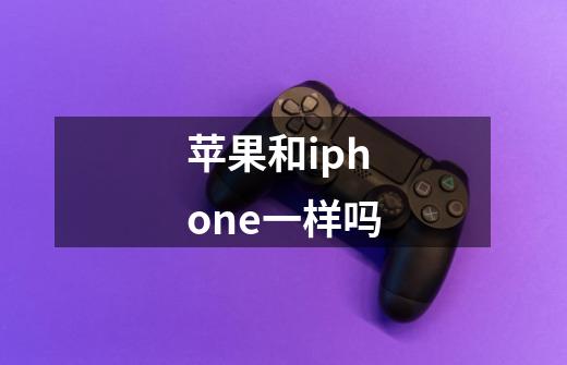 苹果和iphone一样吗-第1张-游戏信息-龙启网