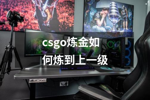 csgo炼金如何炼到上一级-第1张-游戏信息-龙启网