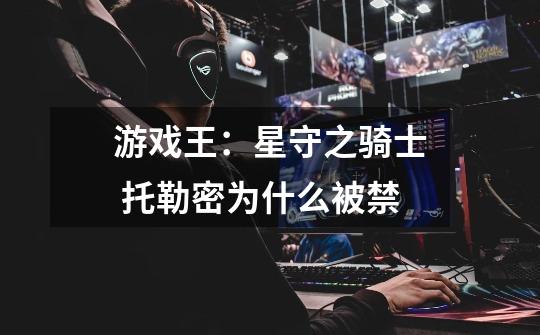 游戏王:星守之骑士 托勒密为什么被禁-第1张-游戏信息-龙启网