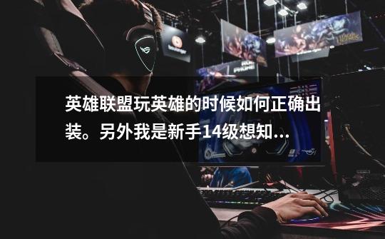 英雄联盟玩英雄的时候如何正确出装。另外我是新手14级想知道天赋符文页怎么用。-第1张-游戏信息-龙启网