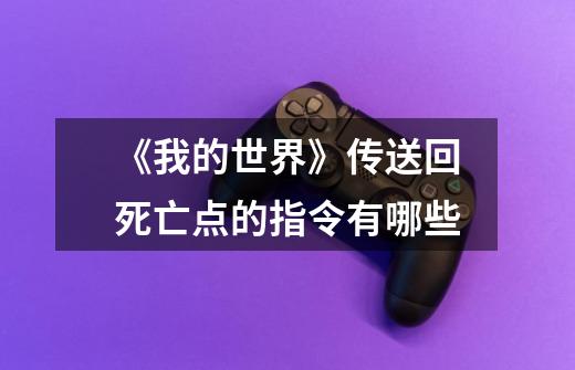 《我的世界》传送回死亡点的指令有哪些-第1张-游戏信息-龙启网