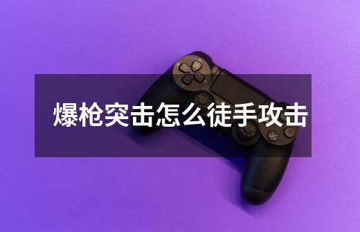 爆枪突击怎么徒手攻击-第1张-游戏信息-龙启网