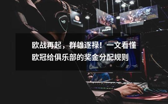 欧战再起,群雄逐禄!一文看懂欧冠给俱乐部的奖金分配规则-第1张-游戏信息-龙启网