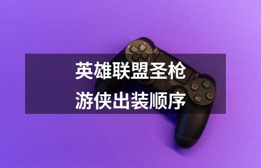 英雄联盟圣枪游侠出装顺序-第1张-游戏信息-龙启网