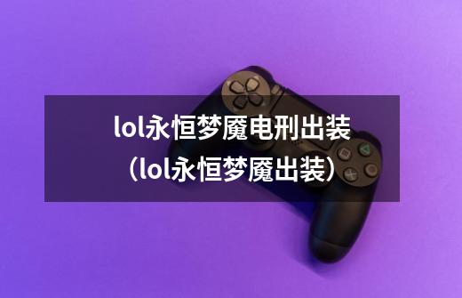 lol永恒梦魇电刑出装(lol永恒梦魇出装)-第1张-游戏信息-龙启网