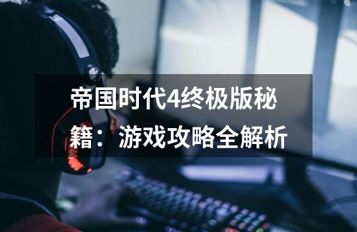 帝国时代4终极版秘籍:游戏攻略全解析-第1张-游戏信息-龙启网
