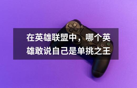 在英雄联盟中,哪个英雄敢说自己是单挑之王-第1张-游戏信息-龙启网