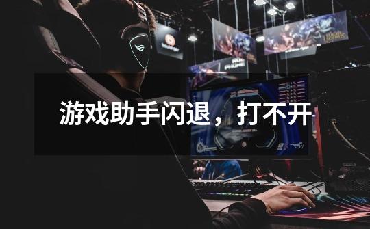 游戏助手闪退,打不开-第1张-游戏信息-龙启网