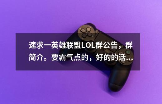 速求一英雄联盟LOL群公告，群简介。要霸气点的，好的的话 我可以加分-第1张-游戏信息-龙启网