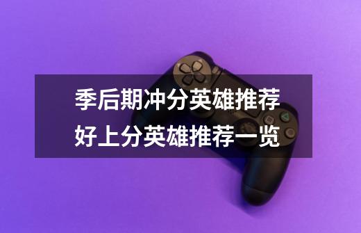 季后期冲分英雄推荐 好上分英雄推荐一览-第1张-游戏信息-龙启网