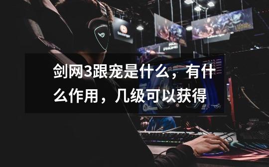 剑网3跟宠是什么,有什么作用,几级可以获得-第1张-游戏信息-龙启网