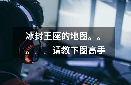 冰封王座的地图。。。。。请教下图高手-第1张-游戏信息-龙启网