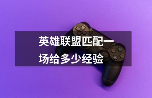 英雄联盟匹配一场给多少经验-第1张-游戏信息-龙启网