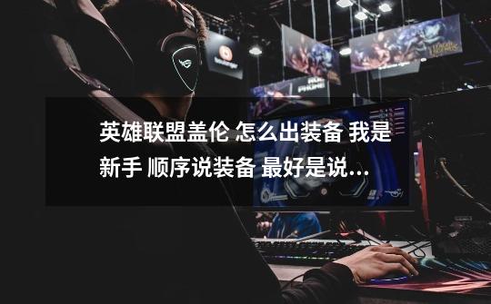 英雄联盟盖伦 怎么出装备 我是新手 顺序说装备 最好是说全称-第1张-游戏信息-龙启网
