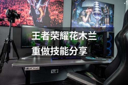 王者荣耀花木兰重做技能分享-第1张-游戏信息-龙启网