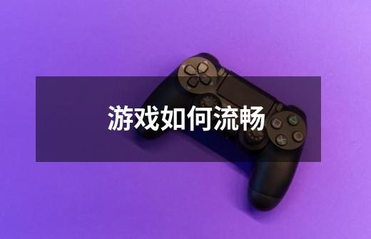 游戏如何流畅-第1张-游戏信息-龙启网