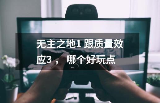 无主之地1 跟质量效应3 , 哪个好玩点-第1张-游戏信息-龙启网